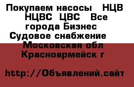 Покупаем насосы   НЦВ, НЦВС, ЦВС - Все города Бизнес » Судовое снабжение   . Московская обл.,Красноармейск г.